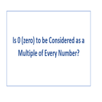Is 0 zero to be Considered as a Multiple of Every Number